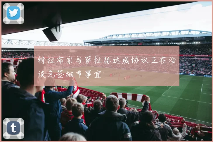 特拉布宗与萨拉赫达成协议正在洽谈免签细节事宜
