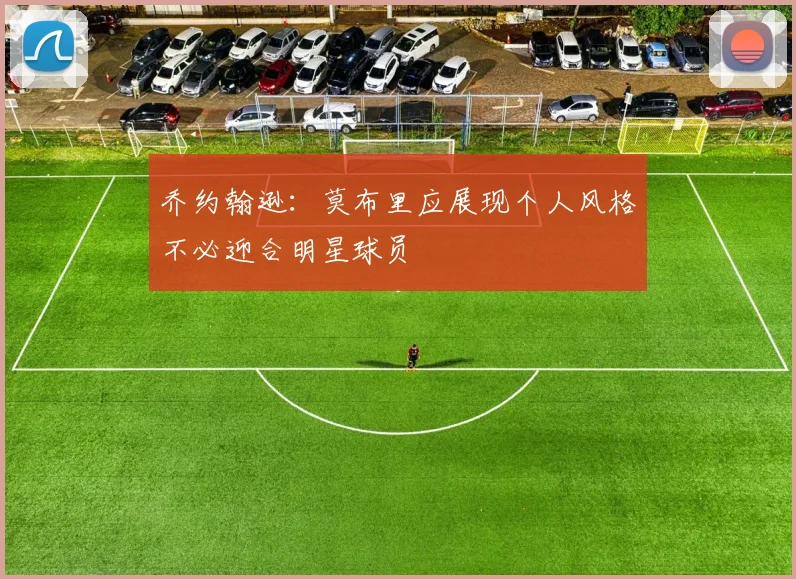 乔约翰逊：莫布里应展现个人风格不必迎合明星球员