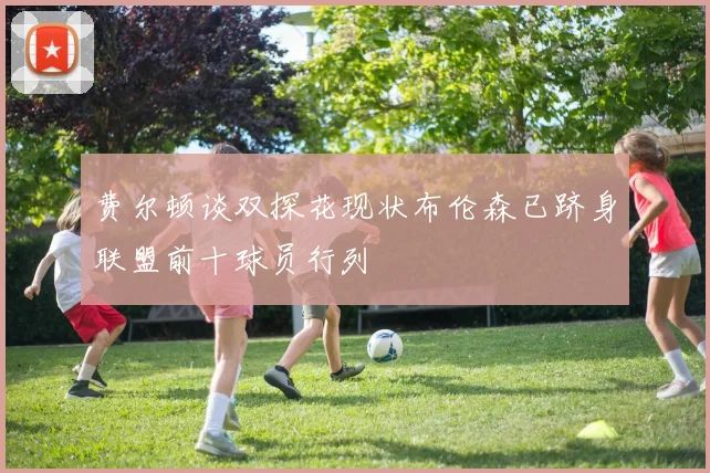 费尔顿谈双探花现状布伦森已跻身联盟前十球员行列