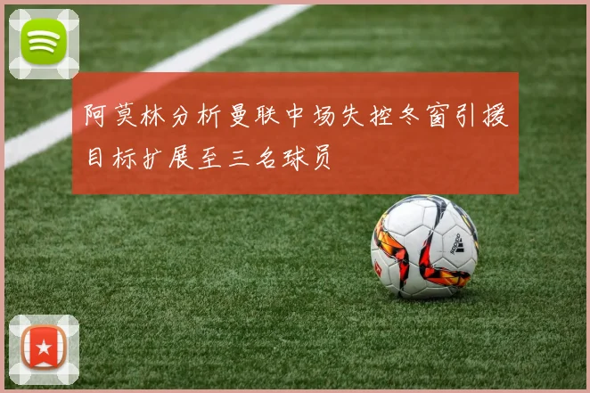 阿莫林分析曼联中场失控冬窗引援目标扩展至三名球员