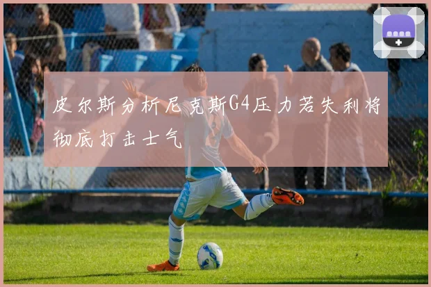 皮尔斯分析尼克斯G4压力若失利将彻底打击士气
