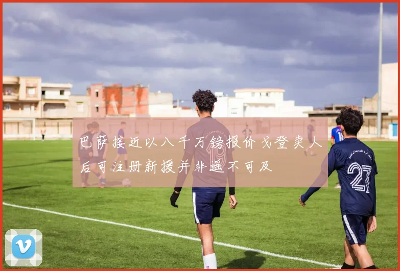 巴萨接近以八千万镑报价戈登卖人后可注册新援并非遥不可及