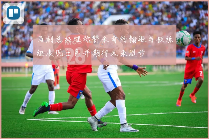 马刺总经理称赞米奇约翰逊与教练组表现出色并期待未来进步