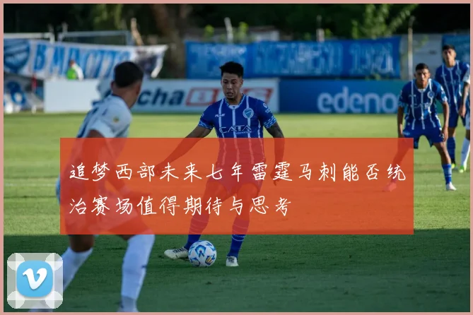 追梦西部未来七年雷霆马刺能否统治赛场值得期待与思考