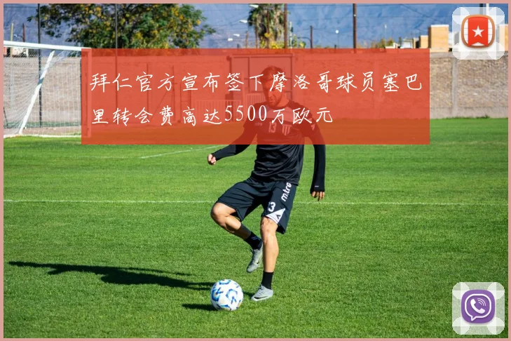 拜仁官方宣布签下摩洛哥球员塞巴里转会费高达5500万欧元