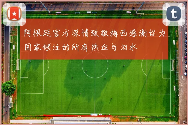 阿根廷官方深情致敬梅西感谢你为国家倾注的所有热血与泪水
