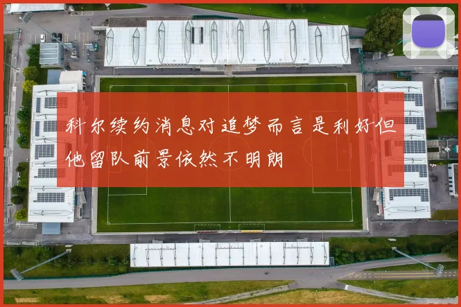 科尔续约消息对追梦而言是利好但他留队前景依然不明朗