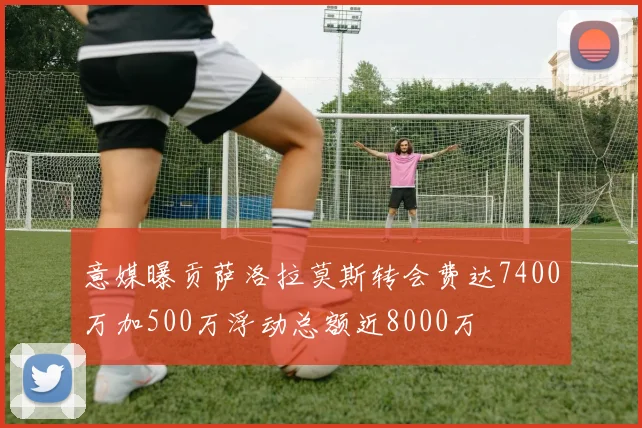 意媒曝贡萨洛拉莫斯转会费达7400万加500万浮动总额近8000万