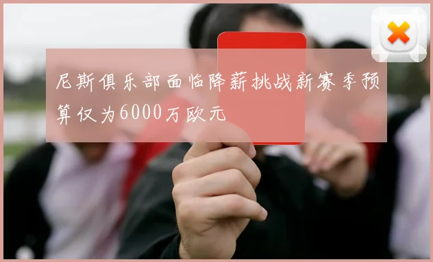 尼斯俱乐部面临降薪挑战新赛季预算仅为6000万欧元