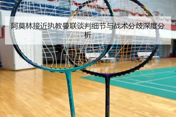 阿莫林接近执教曼联谈判细节与战术分歧深度分析