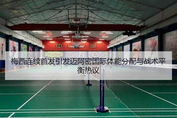 梅西连续首发引发迈阿密国际体能分配与战术平衡热议